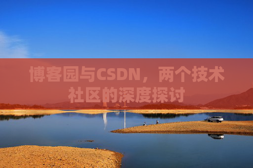 博客园与CSDN，两个技术社区的深度探讨